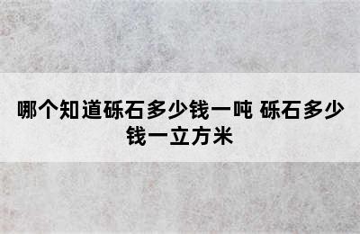 哪个知道砾石多少钱一吨 砾石多少钱一立方米